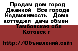 Продам дом город Джанкой - Все города Недвижимость » Дома, коттеджи, дачи обмен   . Тамбовская обл.,Котовск г.